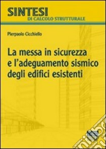 La messa in sicurezza e l'adeguamento sismico degli edifici esistenti libro di Cicchiello Pierpaolo