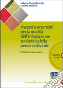 Metodi e strumenti per la qualità dell'integrazione scolastica della persona disabile. Dalla teoria alla pratica. Con CD-ROM libro di Banzato Sabrina; Mattioli Loretta