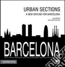 Barcelona. Urban sections. A new skyline for Barcelona libro di Bertelli Guya; Dall'Asta Juan C.