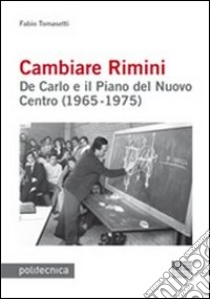 Cambiare Rimini. De Carlo e il piano del nuovo centro (1965-1975) libro di Tomasetti Fabio