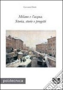 Milano e l'acqua. Storia, storie e progetti libro di Denti Giovanni