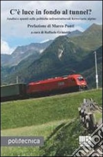 C'è luce in fondo al tunnel? Analisi e spunti sulle politiche infrastrutturali ferroviarie alpine libro di Grimaldi R. (cur.)