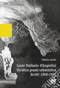 Lucio Stellario d'Angiolini. Un'altra prassi urbanistica libro di Acuto Federico