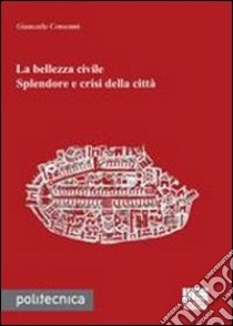 La bellezza civile. Splendore e crisi della città libro di Consonni Giancarlo