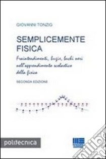 Semplicemente fisica. Fraintendimenti, bugie, buchi neri nell'apprendimento scolastico della fisica libro di Tonzig Giovanni