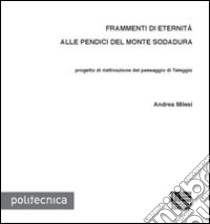 Frammenti di eternità alle pendici del monte Sodadura. Progetto di riattivazione del paesaggio di Taleggio libro di Milesi Andrea