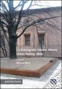 La scenografia urbana: Milano-Urban Setting: Milan. Ediz. bilingue libro di Moro M. (cur.)