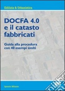 Docfa 4.0 e il catasto fabbricati. Guida alla procedura con 40 esempi svolti libro di Milazzo Ignazio