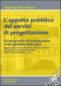 L'appalto pubblico dei servizi di progettazione. Guida pratica all'impostazione e alla gestione delle gare libro di De Siervo Franco - Ravetta Piero