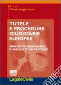 Tutele e procedure giudiziarie europee. Principi fondamentali e applicazioni pratiche libro di Lupoi Michele Angelo