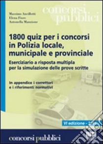 Milleottocento quiz per i concorsi in Polizia locale, municipale e provinciale libro di Ancillotti Massimo - Fiore Elena - Manzione Antonella