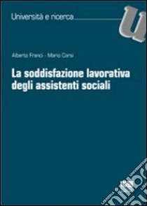 La soddisfazione lavorativa degli assistenti sociali libro di Corsi Mario; Franci Alberto