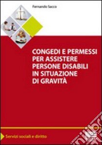 Congedi e permessi per assistere persone disabili in situazioni di gravità libro di Sacco Fernando