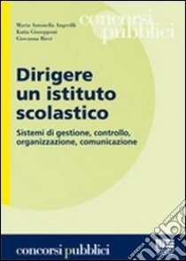 Dirigere un istituto scolastico. Sistemi di gestione, controllo, organizzazione, comunicazione libro di Angerilli M. Antonella; Giusepponi Katia; Ricci Giovanna