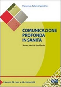 Comunicazione profonda in sanità. Senso, verità, desiderio libro di Calamo Specchia Francesco