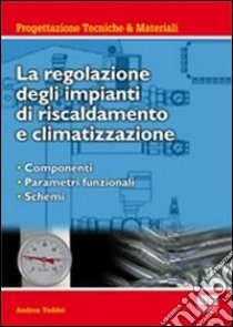 La regolazione degli impianti di riscaldamento e climatizzazione. Componenti, parametri funzionali, schemi libro di Taddei Andrea