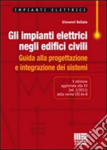 Gli impianti elettrici negli edifici civili. Guida alla progettazione e integrazione dei sistemi libro di Bellato Giovanni