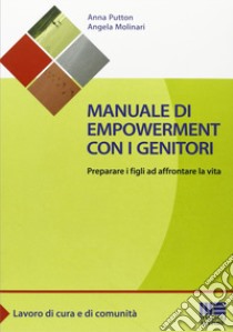 Manuale di empowerment con i genitori. Preparare i figli ad affrontare la vita libro di Putton Anna; Molinari Angela