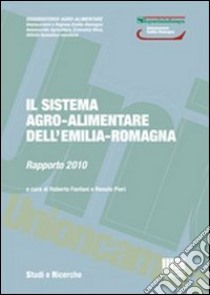 Il sistema agro-alimentare dell'Emilia Romagna. Rapporto 2010 libro di Fanfani R. (cur.); Pieri R. (cur.)