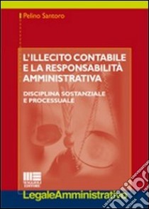 L'illecito contabile e la responsabilità amministrativa. Disciplina sostanziale e processuale libro di Santoro Pelino