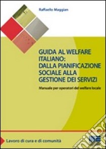 Guida al welfare italiano: dalla pianificazione sociale alla gestione dei servizi. Manuale per operatori del welfare locale libro di Maggian Raffaello