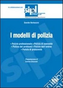 I modelli di polizia. Polizia professionale. Polizia di comunità. Polizia dei problemi. Polizia dell'ordine. Polizia di prossimità libro di Bertaccini Davide