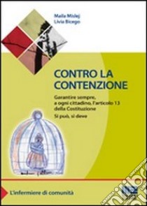 Contro la contenzione. Garantire sempre, a ogni cittadino, l'articolo 13 della Costituzione. Si può, si deve libro di Mislej Maila; Bicego Livia