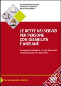 Le rette nei servizi per persone con disabilità e anziane. La compartecipazione al costo dei servizi residenziali, diurni e domiciliari libro di Gioncada Massimiliano; Mirri Paolo A.; Trebeschi Francesco