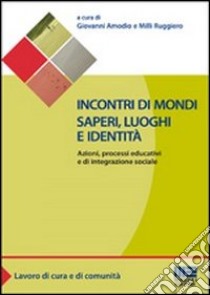 Incontri di mondi, saperi, luoghi e identità. Azioni, processi educativi ed integrazione sociale libro di Amodio Giovanni; Milli Ruggiero