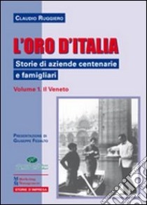 L'oro d'Italia. Storie di aziende centenarie e famigliari. Vol. 1: Il Veneto libro di Ruggiero Claudio