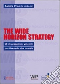 The wide horizon strategy. 50 stratagemmi vincenti per il mondo che cambia libro di Pitasi A. (cur.)