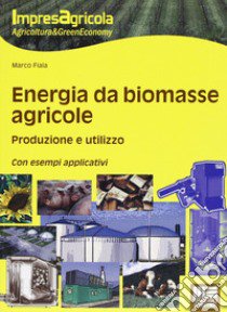 Energia da biomasse agricole. Produzione e utilizzo. Con esempi applicativi libro di Fiala Marco