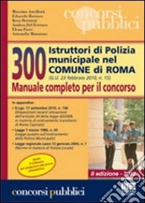 300 istruttori di polizia municipale nel comune di Roma. Manuale completo per il concorso libro