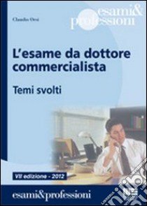 L'esame da dottore commercialista. Temi svolti libro di Orsi Claudio