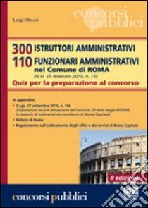 300 istruttori amministrativi 110 funzionari amministrativi nel Comune di Roma. Quiz per la preparazione al concorso libro di Oliveri Luigi