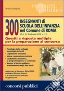 300 insegnanti di scuola dell'infanzia nel Comune di Roma. Quesiti a risposta multipla per la preparazione al concorso libro di Moira Sannipoli