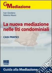 La nuova mediazione nelle liti condominiali libro di Giordano Ivan; Mauro Roberto