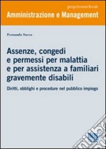 Assenze, congedi e permessi per malattia e per assistenza a familiari gravemente disabili. Diritti, obblighi e procedure nel pubblico impiego libro di Sacco Fernando