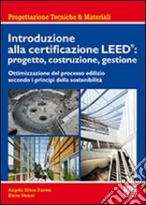 Introduzione alla certificazione Leed: progetto, costruzione, gestione. Ottimizzazione del processo edilizio secondo i principi della sostenibilità libro di Verani Elena; Pavesi Angela S.