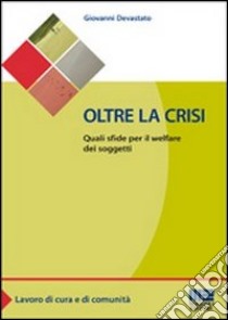 Oltre la crisi. Quali sfide per il welfare dei soggetti libro di Devastato Giovanni