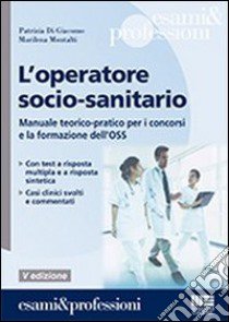 L'operatore socio-sanitario. Manuale teorico pratico per i concorsi e la formazione professionale dell'OSS libro di Montalti Marilena - Di Giacomo Patrizia