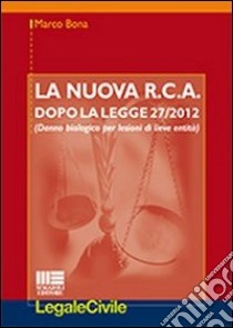 La nuova R.C.A. dopo la legge 27/2012. (Danno biologico per lesioni di lieve entità) libro di Bona Marco