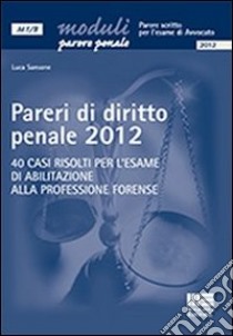 Pareri di diritto penale 2012. 40 casi risolti per l'esame di abilitazione alla professione forense libro di Sansone Luca