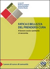 Fatica e bellezza del prendersi cura libro di Longoni Beatrice; Musto Antonio; Picchioni Enrica