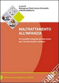 Maltrattamento all'infanzia. Un modello integrato di interventi per i servizi sociali e sanitari libro di Cheli Mariagnese; Ricciutello Cosimo; Valdiserra Mirella