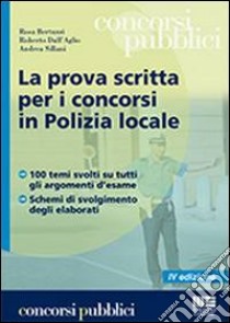 La prova scritta per i concorsi in polizia locale libro di Bertuzzi Rosa; Dall'Aglio Roberto; Sillani Andrea