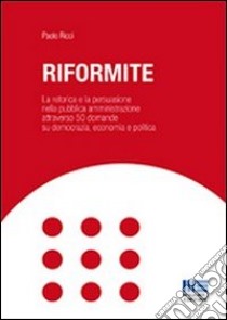 Riformite. La retorica e la persuasione nella pubblica amministrazione attraverso 50 domande su democrazia, economia e politica libro di Ricci Paolo