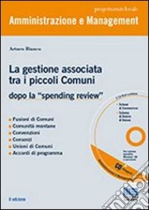 La gestione associata tra i piccoli Comuni. Dopo la «spending review». Con CD-ROM libro di Bianco Arturo