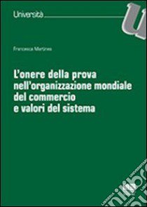 L'onere della prova nell'organizzazione mondiale del commercio e valori del sistema libro di Martines Francesca