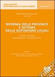 Riforma delle province e sistema delle autonomie locali. Atti del Convegno (Monteriggioni, 28 giugno 2012) libro di Frosini Andrea; Manetti Michela